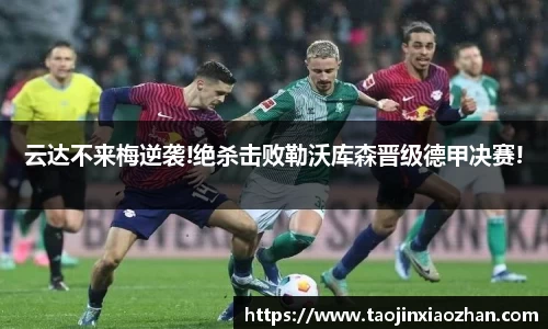 云达不来梅逆袭!绝杀击败勒沃库森晋级德甲决赛!