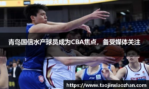 青岛国信水产球员成为CBA焦点，备受媒体关注