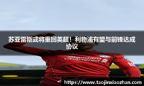 苏亚雷斯或将重回英超！利物浦有望与前锋达成协议