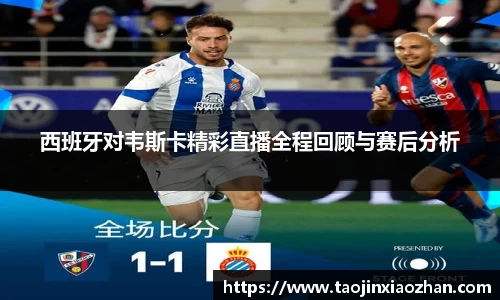 西班牙对韦斯卡精彩直播全程回顾与赛后分析