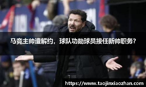 马竞主帅遭解约，球队功勋球员接任新帅职务？