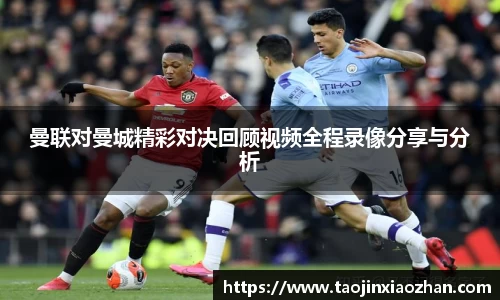 曼联对曼城精彩对决回顾视频全程录像分享与分析