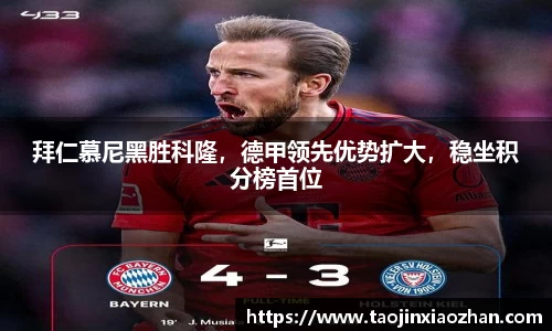 拜仁慕尼黑胜科隆，德甲领先优势扩大，稳坐积分榜首位
