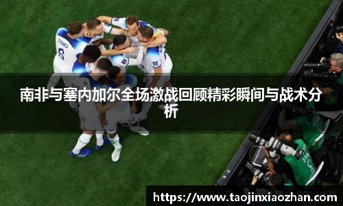 南非与塞内加尔全场激战回顾精彩瞬间与战术分析