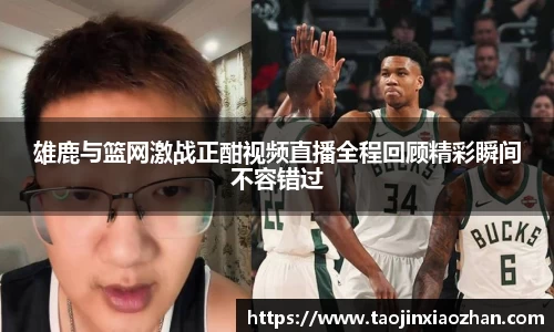 雄鹿与篮网激战正酣视频直播全程回顾精彩瞬间不容错过