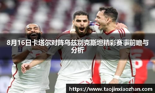 8月16日卡塔尔对阵乌兹别克斯坦精彩赛事前瞻与分析