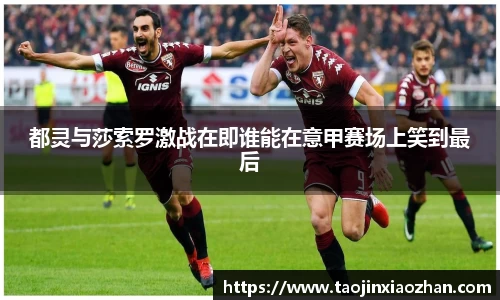 都灵与莎索罗激战在即谁能在意甲赛场上笑到最后