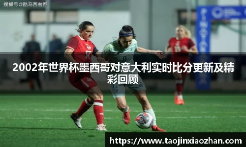 2002年世界杯墨西哥对意大利实时比分更新及精彩回顾