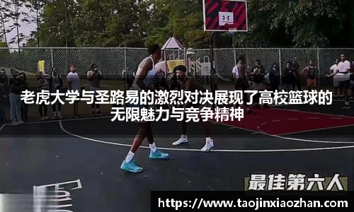 老虎大学与圣路易的激烈对决展现了高校篮球的无限魅力与竞争精神