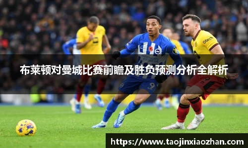 布莱顿对曼城比赛前瞻及胜负预测分析全解析