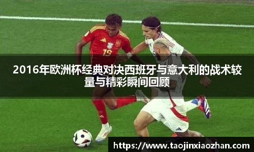 2016年欧洲杯经典对决西班牙与意大利的战术较量与精彩瞬间回顾