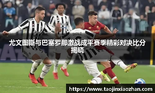 尤文图斯与巴塞罗那激战成平赛季精彩对决比分揭晓
