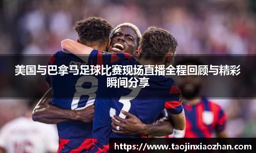 美国与巴拿马足球比赛现场直播全程回顾与精彩瞬间分享