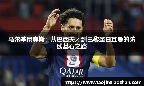 马尔基尼奥斯：从巴西天才到巴黎圣日耳曼的防线基石之路
