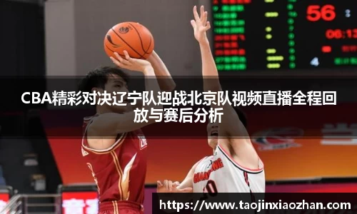 CBA精彩对决辽宁队迎战北京队视频直播全程回放与赛后分析