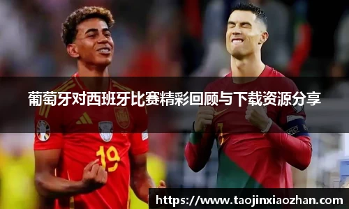 葡萄牙对西班牙比赛精彩回顾与下载资源分享