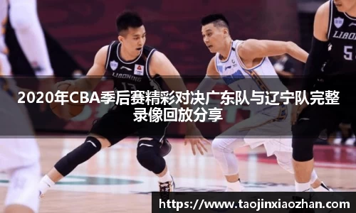 2020年CBA季后赛精彩对决广东队与辽宁队完整录像回放分享
