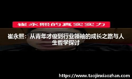 崔永熙：从青年才俊到行业领袖的成长之路与人生哲学探讨