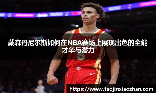 戴森丹尼尔斯如何在NBA赛场上展现出色的全能才华与潜力