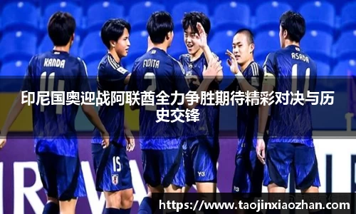 印尼国奥迎战阿联酋全力争胜期待精彩对决与历史交锋