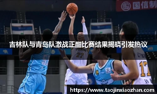 吉林队与青岛队激战正酣比赛结果揭晓引发热议