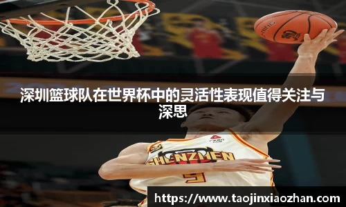 深圳篮球队在世界杯中的灵活性表现值得关注与深思