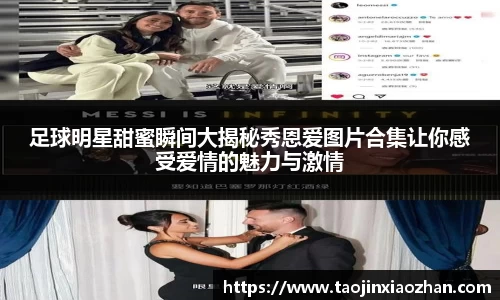 足球明星甜蜜瞬间大揭秘秀恩爱图片合集让你感受爱情的魅力与激情