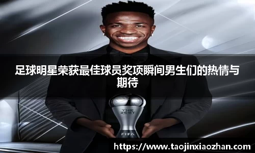 足球明星荣获最佳球员奖项瞬间男生们的热情与期待