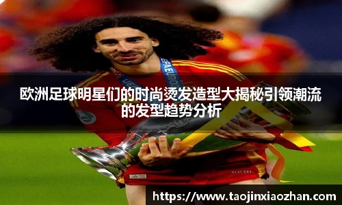 欧洲足球明星们的时尚烫发造型大揭秘引领潮流的发型趋势分析